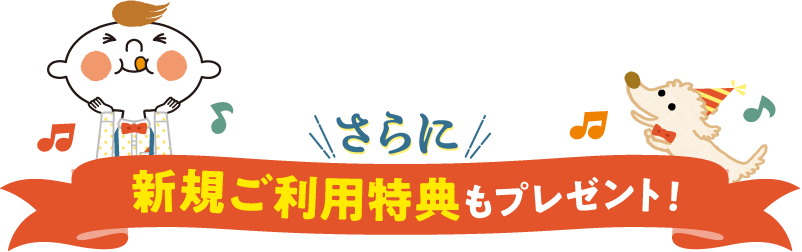 さらに　新規ご利用特典もプレゼント！