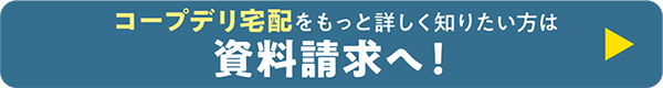 コープデリ宅配をもっと詳しく知りたい方は資料請求へ