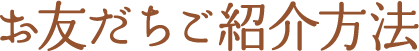 お友だちご紹介方法