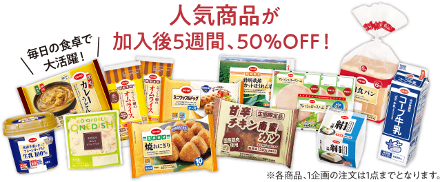 人気商品が加入後5週間、50％OFF！　毎日の食卓で大活躍！　※各商品、1企画の注文は1点までとなります。