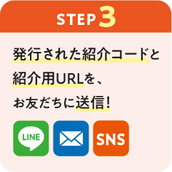 ステップ3：発行された紹介コードと紹介用URLを、お友だちに送信！