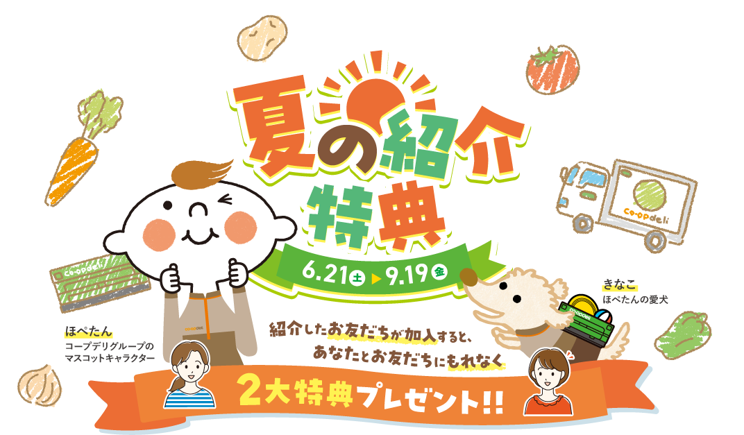 夏の紹介特典　6月21日（土）〜9月19日（金）　ほぺたん：コープデリのマスコットキャラクター　きなこ：ほぺたんの愛犬　紹介したお友だちが加入すると、あなとお友だちにもれなく2大特典プレゼント！