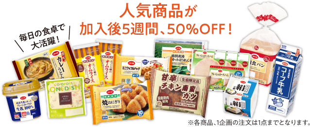 人気商品が加入後5週間、50％OFF！　毎日の食卓で大活躍！　※各商品、1企画の注文は1点までとなります。
