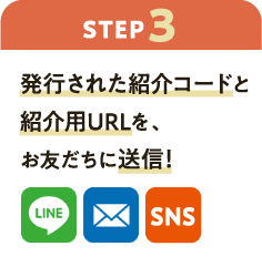 ステップ3：発行された紹介コードと紹介用URLを、お友だちに送信！