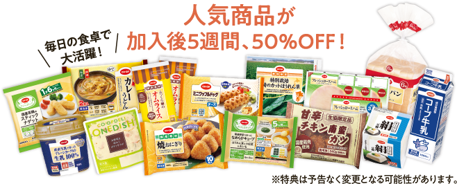 人気商品が加入後5週間、50％OFF！　毎日の食卓で大活躍！　※各商品、1企画の注文は1点までとなります。