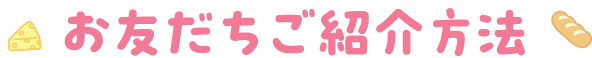 お友だちご紹介方法