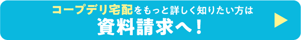 コープデリ宅配をもっと詳しく知りたい方は資料請求へ