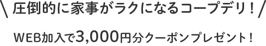 圧倒的に家事がラクになるコープデリ！WEB加入で3,000円分クーポンプレゼント！