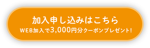 加入申し込みはこちら WEB加入で3,000円分クーポンプレゼント！