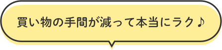 買い物の手間が減って本当にラク♪