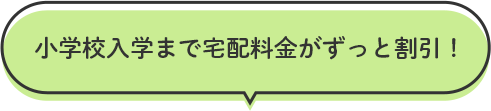 小学校入学まで宅配料金がずっと割引！