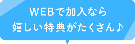 WEBで加入なら嬉しい特典がたくさん♪