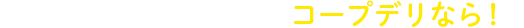 ＼生協宅配サービスのコープデリなら！／