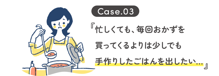 忙しくても、毎回おかずを買ってくるよりは少しでも手作りしたごはんを出したい...