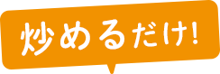 炒めるだけ!
