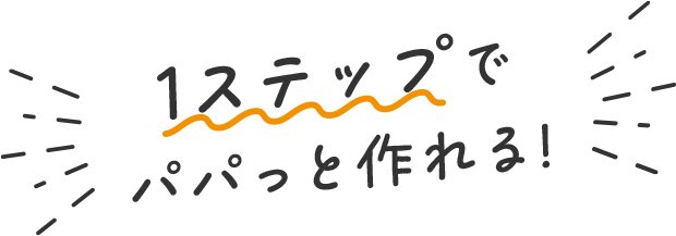 1ステップでパパっと作れる!