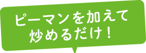 ピーマンを加えて炒めるだけ!
