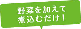 野菜を加えて煮込むだけ!