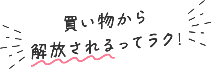 買い物から解放されるってラク!