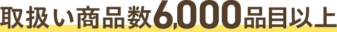 取扱い商品数6,000品目以上