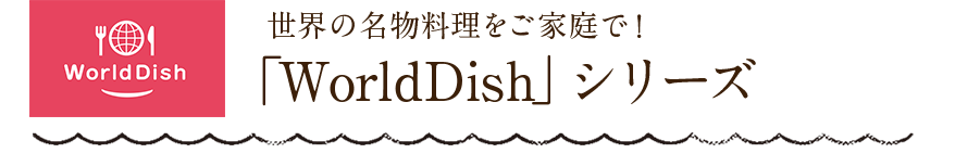 World Dish 世界の名物料理をご家庭で！「WorldDish」シリーズ 2019年6月より、新たなラインナップが加わりました！