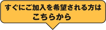 すぐにご加入を希望される方はこちらから