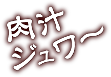 肉汁ジュワー