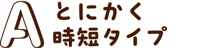とにかく時短タイプ