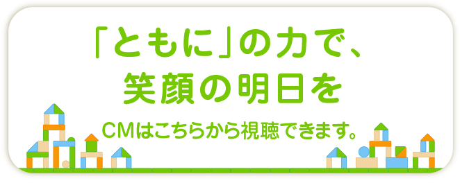 「ともに」の力で、笑顔の明日を CMはこちらから視聴できます。