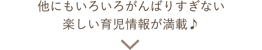 他にもいろいろがんばりすぎない楽しい育児情報が満載