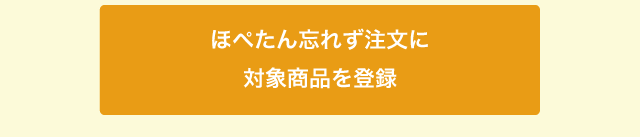 ほぺたん忘れず注文の登録