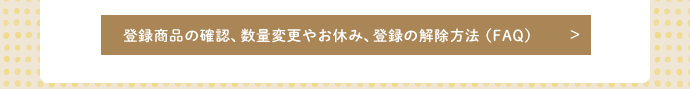 登録商品の確認、数量変更やお休み、登録の解除方法（FAQ）