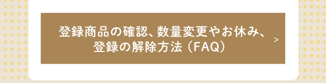 登録商品の確認、数量変更やお休み、登録の解除方法（FAQ）