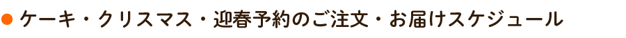 ケーキ・クリスマス・迎春予約のご注文・お届けスケジュール