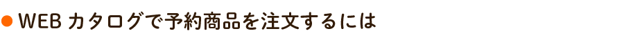 WEBカタログで予約商品を注文するには