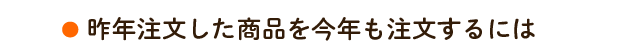 昨年注文した商品を今年も注文するには