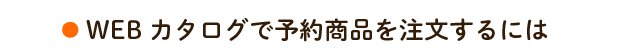 WEBカタログで予約商品を注文するには