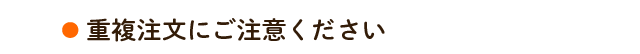 重複注文にご注意ください