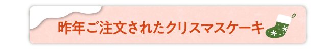 昨年ご注文されたクリスマスケーキ