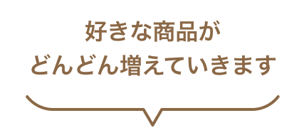 好きな商品がどんどん増えていきます