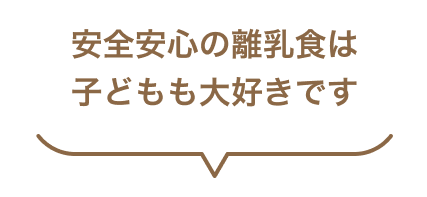 安全安心の離乳食は子どもも大好きです