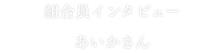 組合員インタビューあいかさん